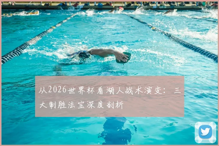 从2026世界杯看湖人战术演变：三大制胜法宝深度剖析