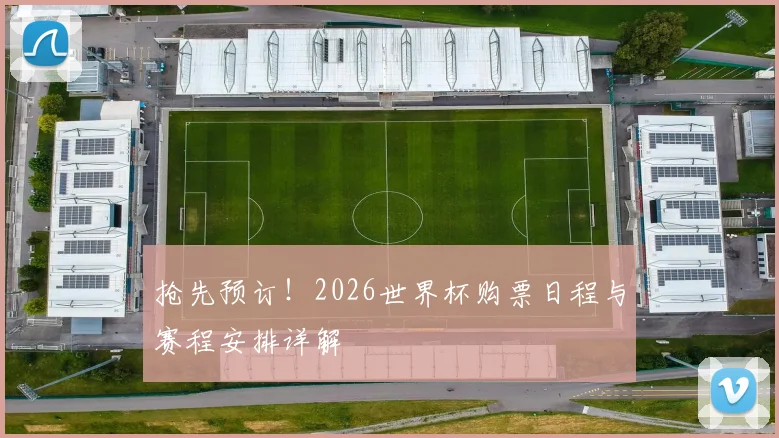 抢先预订！2026世界杯购票日程与赛程安排详解