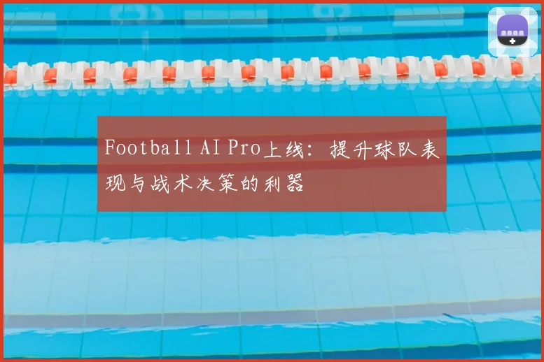Football AI Pro上线：提升球队表现与战术决策的利器