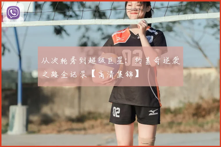 从次轮秀到超级巨星:约基奇逆袭之路全记录【高清集锦】