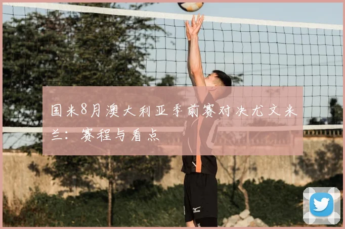 国米8月澳大利亚季前赛对决尤文米兰:赛程与看点