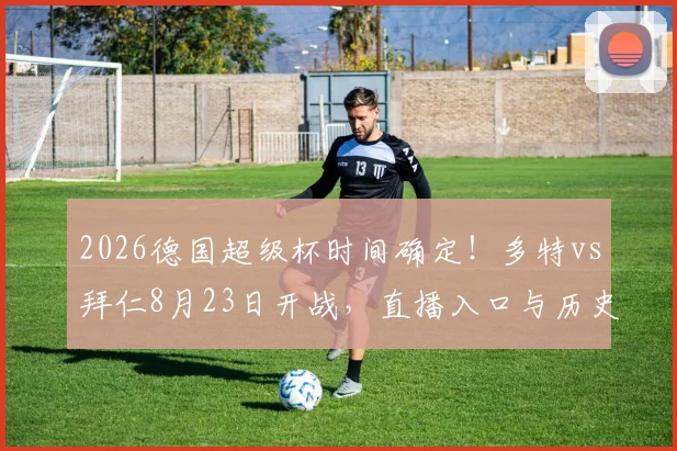 2026德国超级杯时间确定！多特vs拜仁8月23日开战，直播入口与历史交锋全解析