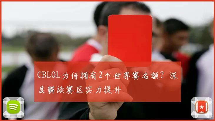 CBLOL为何拥有2个世界赛名额?深度解读赛区实力提升