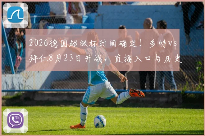 2026德国超级杯时间确定！多特vs拜仁8月23日开战，直播入口与历史交锋全解析