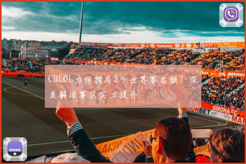CBLOL为何拥有2个世界赛名额?深度解读赛区实力提升