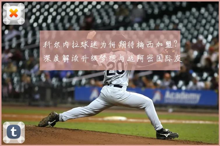 科尔内拉球迷为何期待梅西加盟？深度解读升级梦想与迈阿密国际友谊赛可能性，展望2026