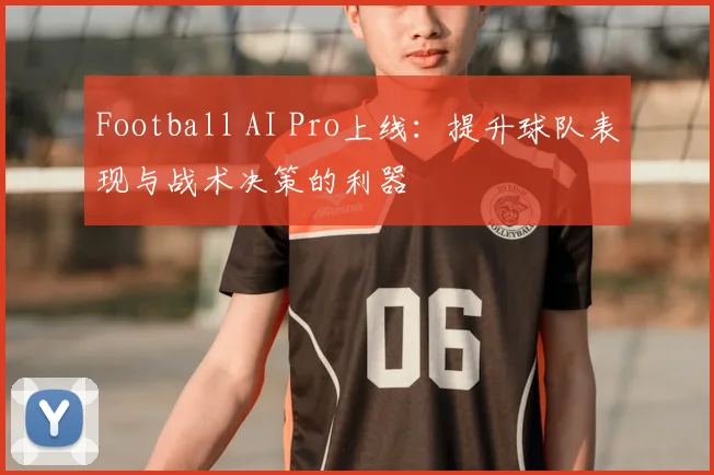 Football AI Pro上线：提升球队表现与战术决策的利器