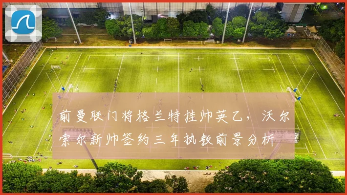前曼联门将格兰特挂帅英乙，沃尔索尔新帅签约三年执教前景分析