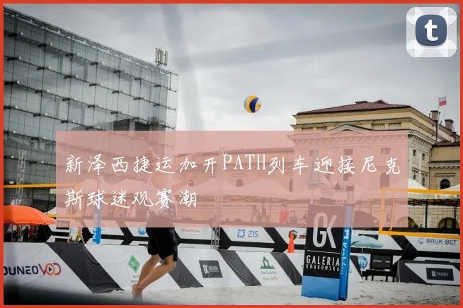 新泽西捷运加开PATH列车迎接尼克斯球迷观赛潮