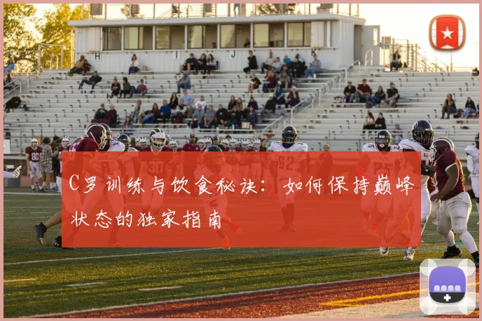 C罗训练与饮食秘诀：如何保持巅峰状态的独家指南