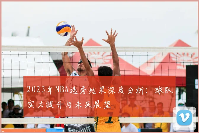 2023年NBA选秀结果深度分析：球队实力提升与未来展望